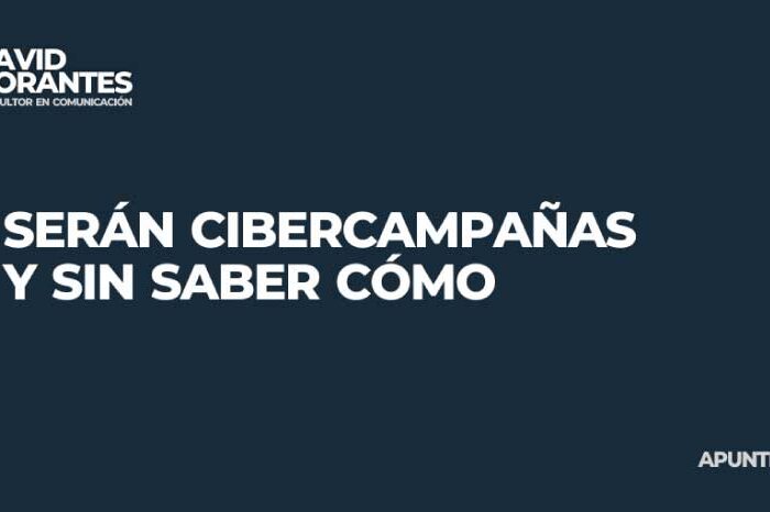 Serán cibercampañas y sin saber cómo